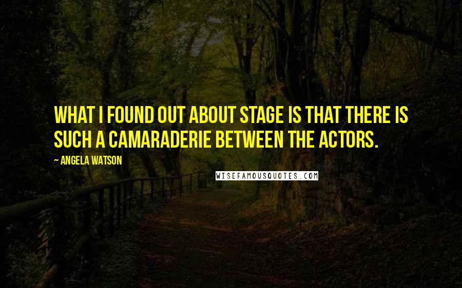 Angela Watson Quotes: What I found out about stage is that there is such a camaraderie between the actors.