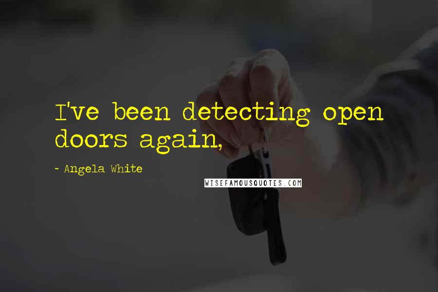 Angela White Quotes: I've been detecting open doors again,