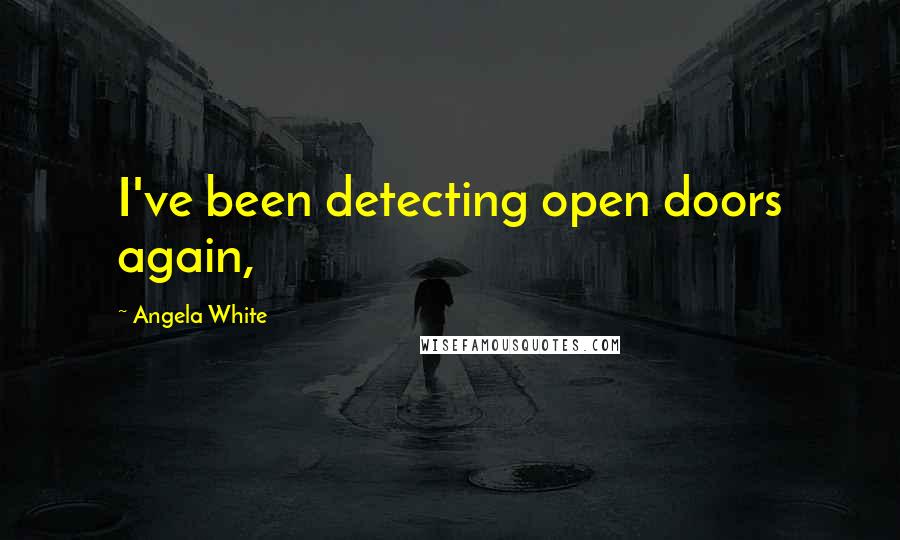Angela White Quotes: I've been detecting open doors again,