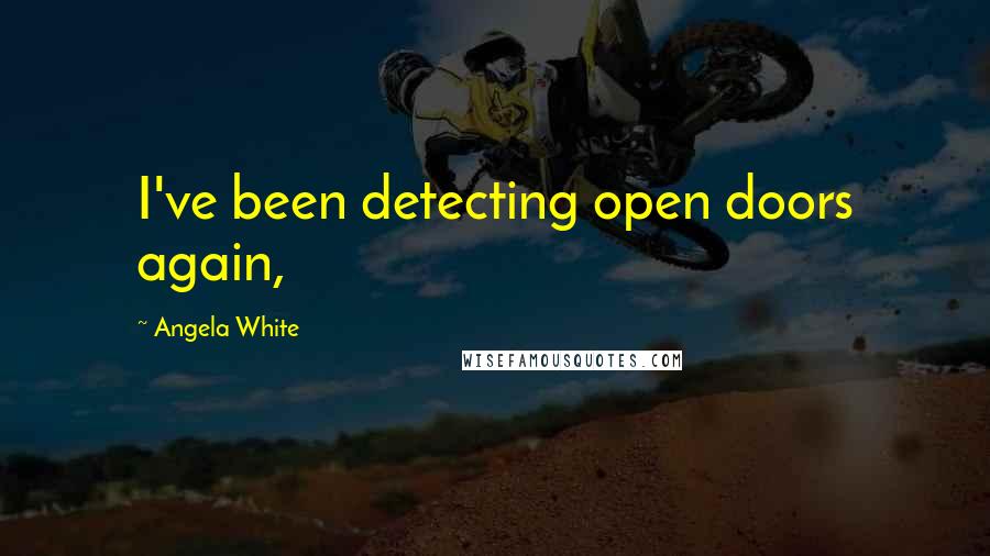 Angela White Quotes: I've been detecting open doors again,