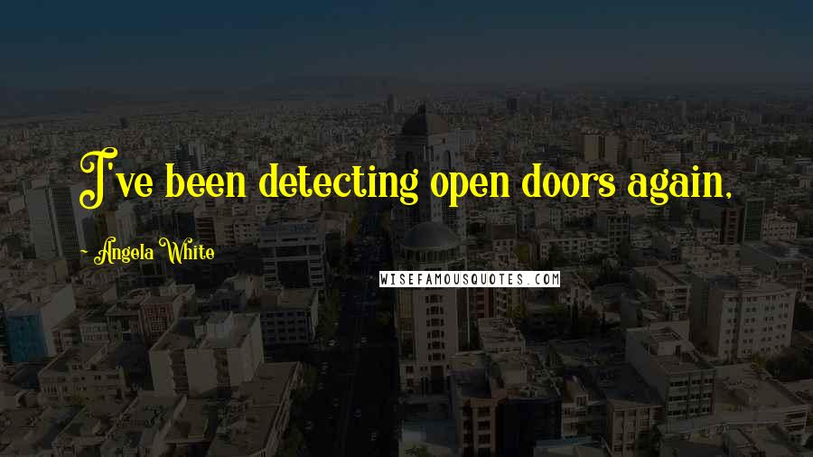 Angela White Quotes: I've been detecting open doors again,