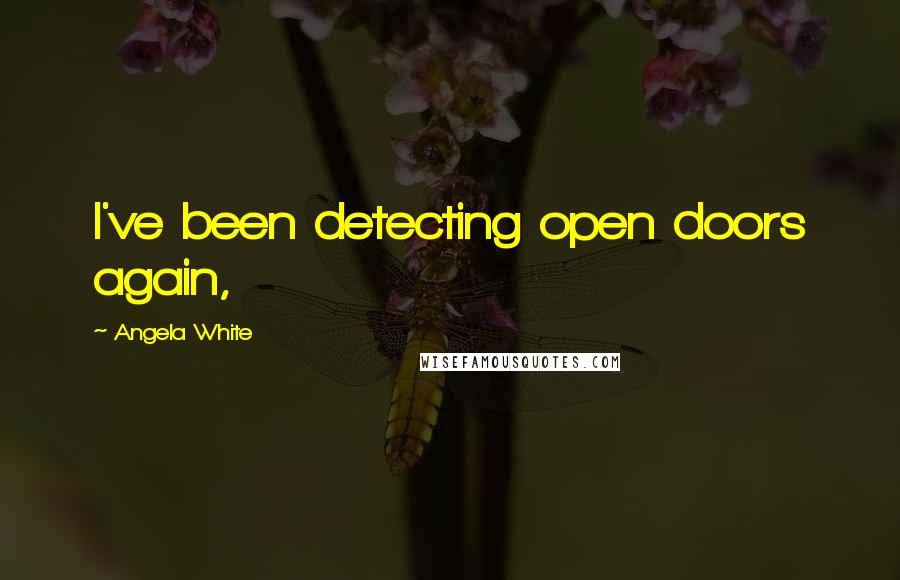 Angela White Quotes: I've been detecting open doors again,