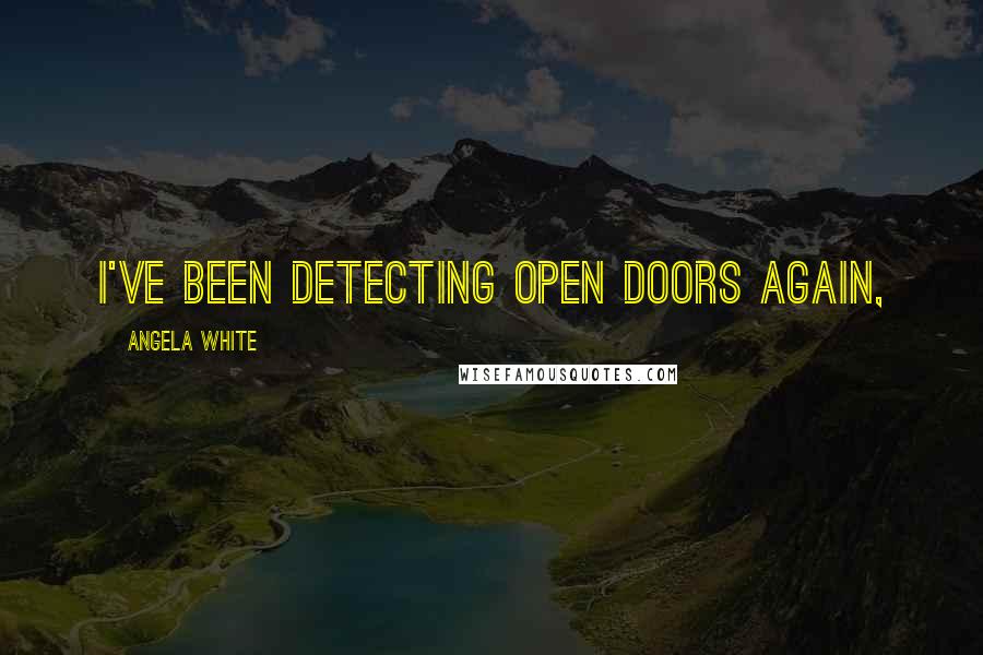 Angela White Quotes: I've been detecting open doors again,