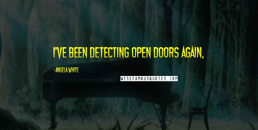 Angela White Quotes: I've been detecting open doors again,