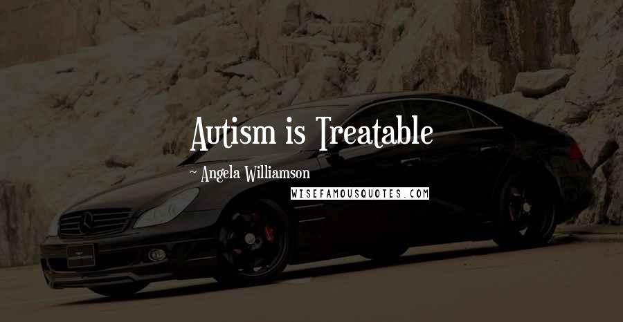 Angela Williamson Quotes: Autism is Treatable