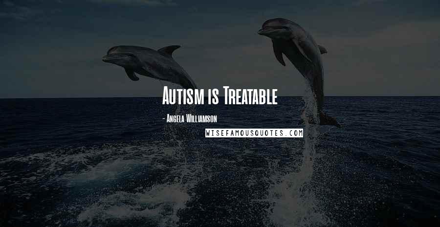 Angela Williamson Quotes: Autism is Treatable