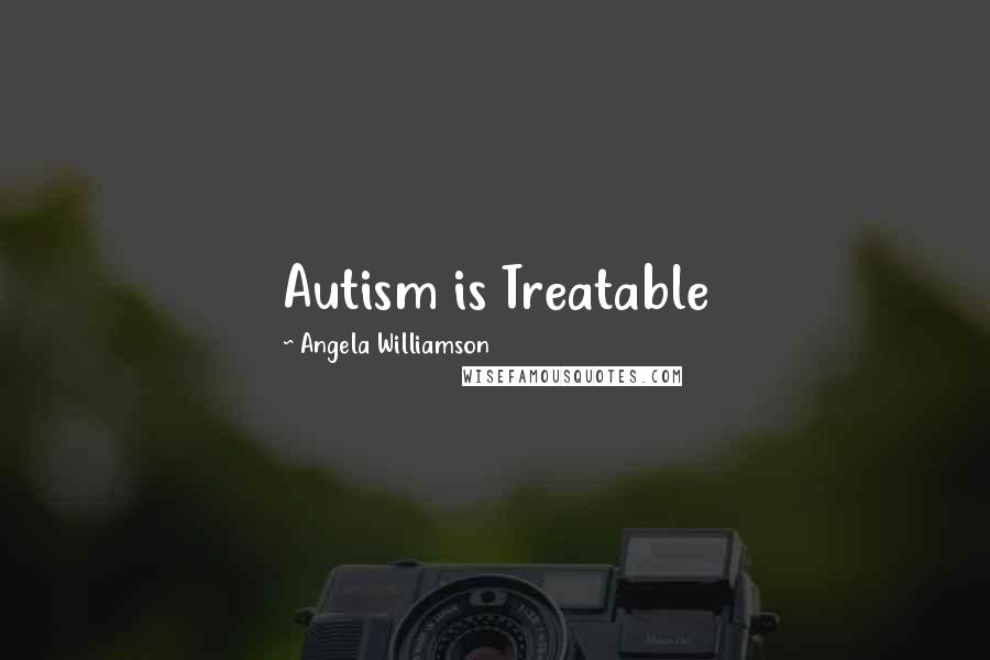 Angela Williamson Quotes: Autism is Treatable