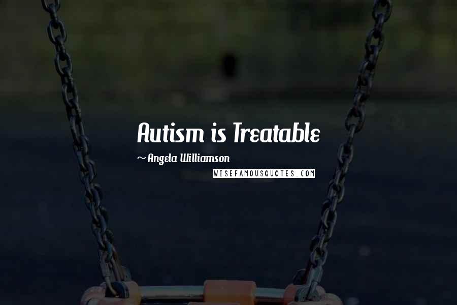 Angela Williamson Quotes: Autism is Treatable