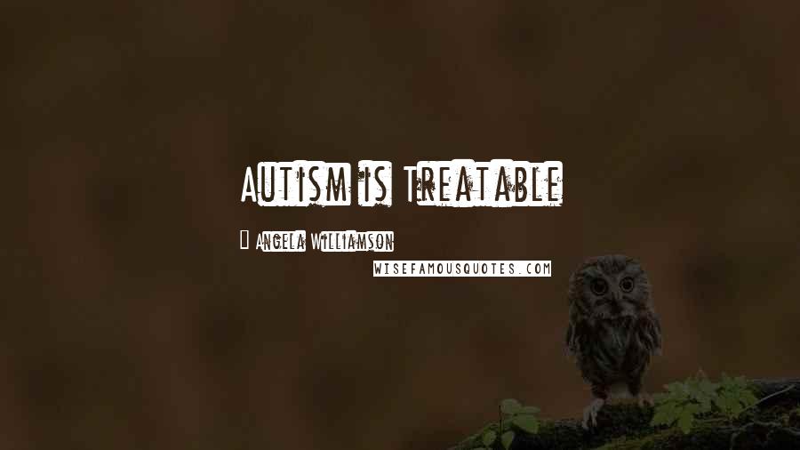 Angela Williamson Quotes: Autism is Treatable