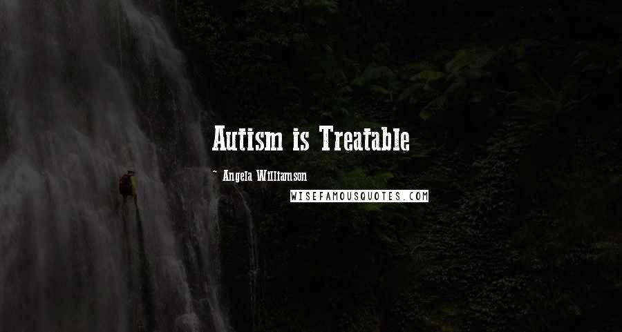 Angela Williamson Quotes: Autism is Treatable