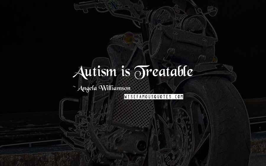 Angela Williamson Quotes: Autism is Treatable