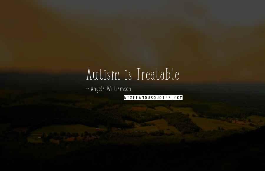 Angela Williamson Quotes: Autism is Treatable