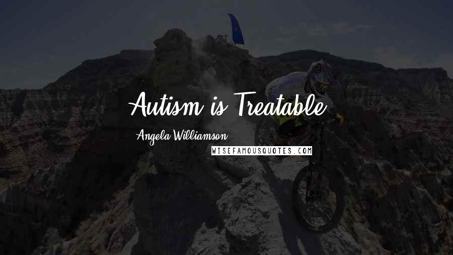 Angela Williamson Quotes: Autism is Treatable