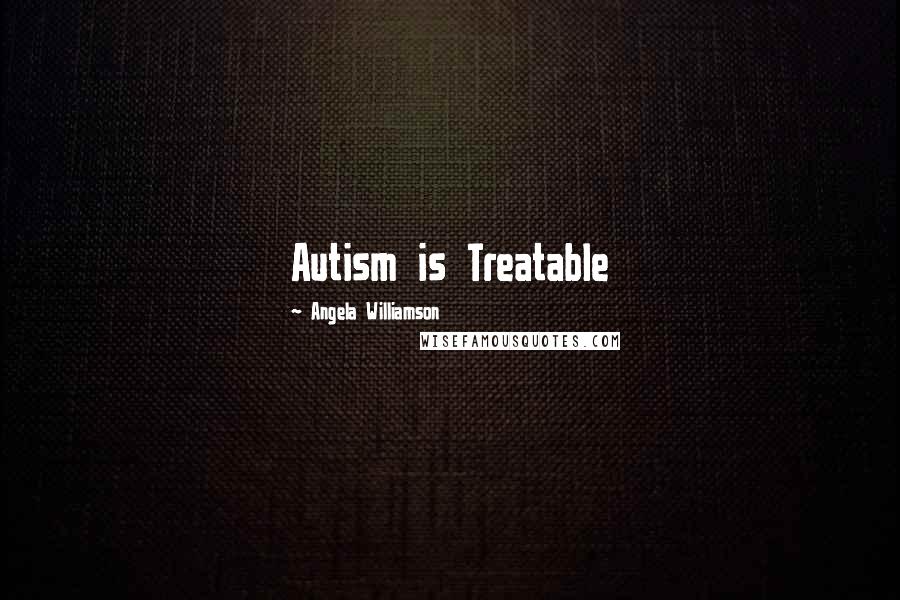 Angela Williamson Quotes: Autism is Treatable