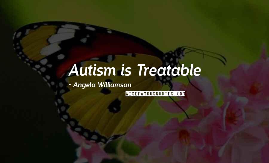 Angela Williamson Quotes: Autism is Treatable