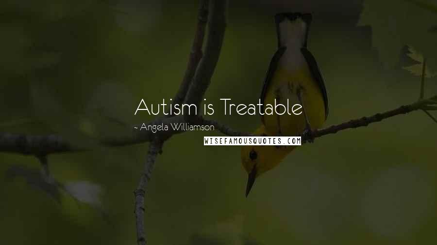 Angela Williamson Quotes: Autism is Treatable