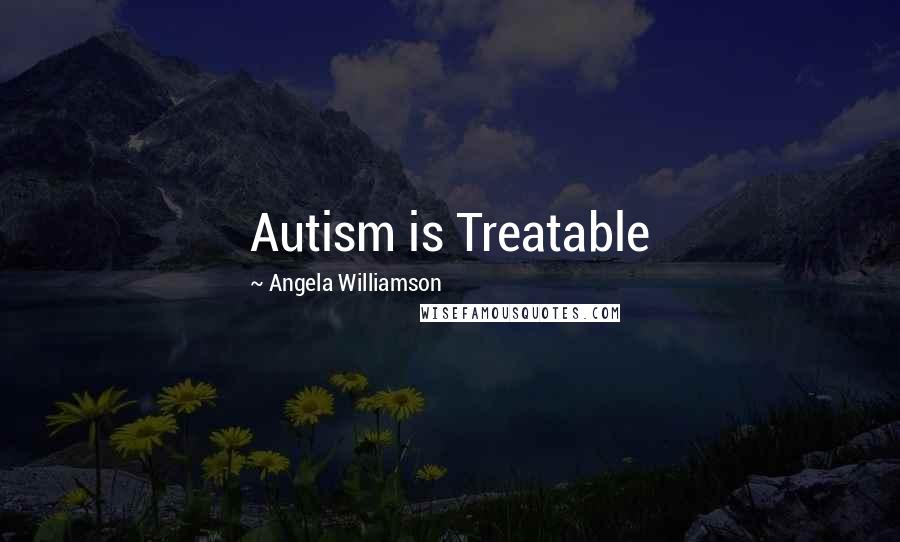 Angela Williamson Quotes: Autism is Treatable