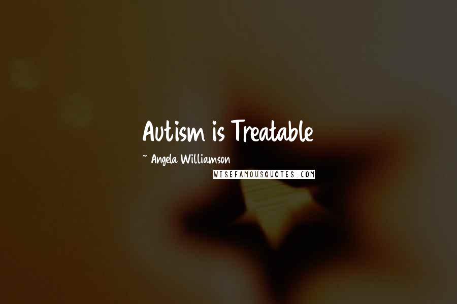 Angela Williamson Quotes: Autism is Treatable