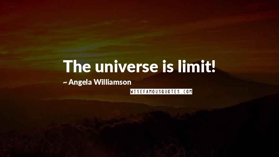 Angela Williamson Quotes: The universe is limit!