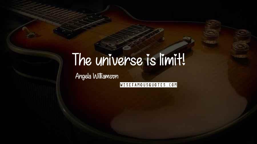 Angela Williamson Quotes: The universe is limit!