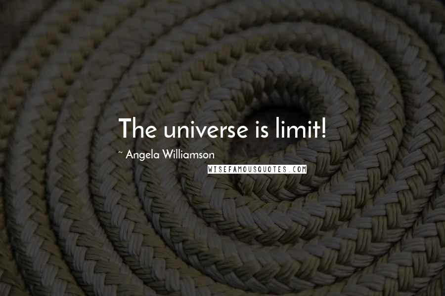 Angela Williamson Quotes: The universe is limit!