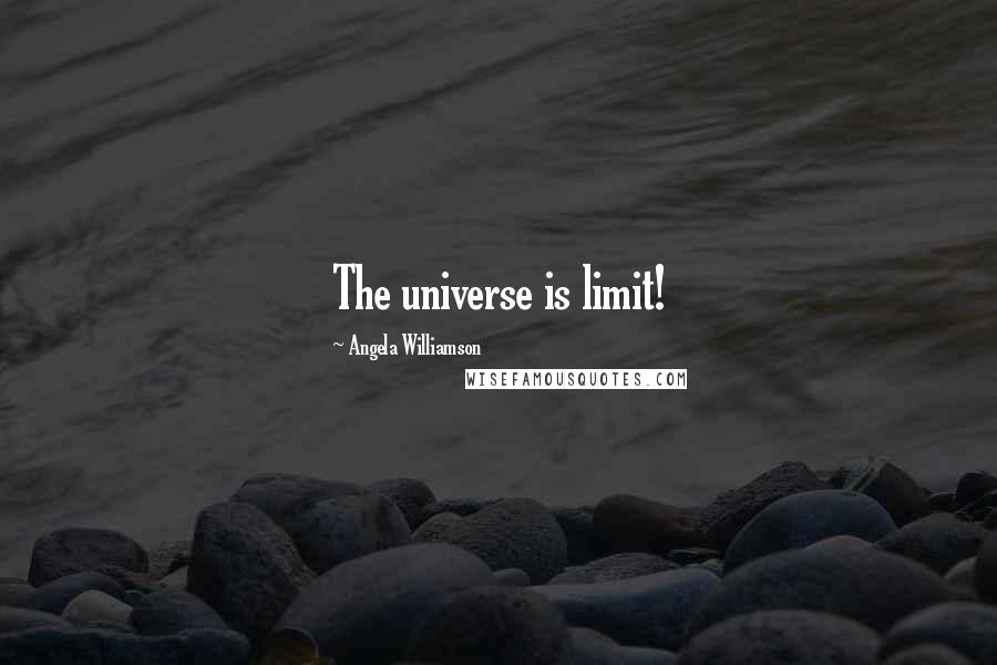 Angela Williamson Quotes: The universe is limit!