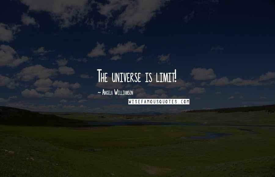 Angela Williamson Quotes: The universe is limit!