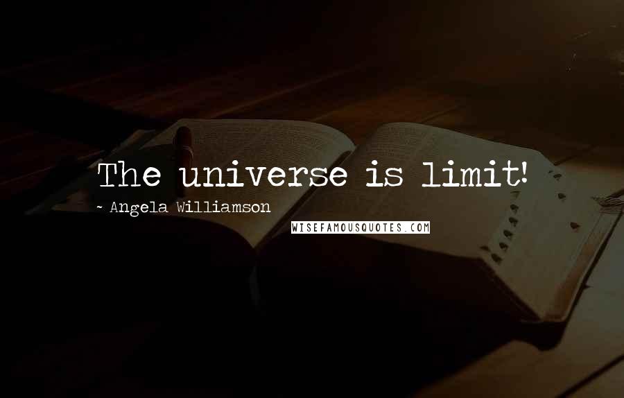 Angela Williamson Quotes: The universe is limit!