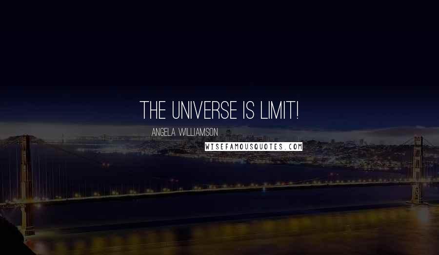 Angela Williamson Quotes: The universe is limit!