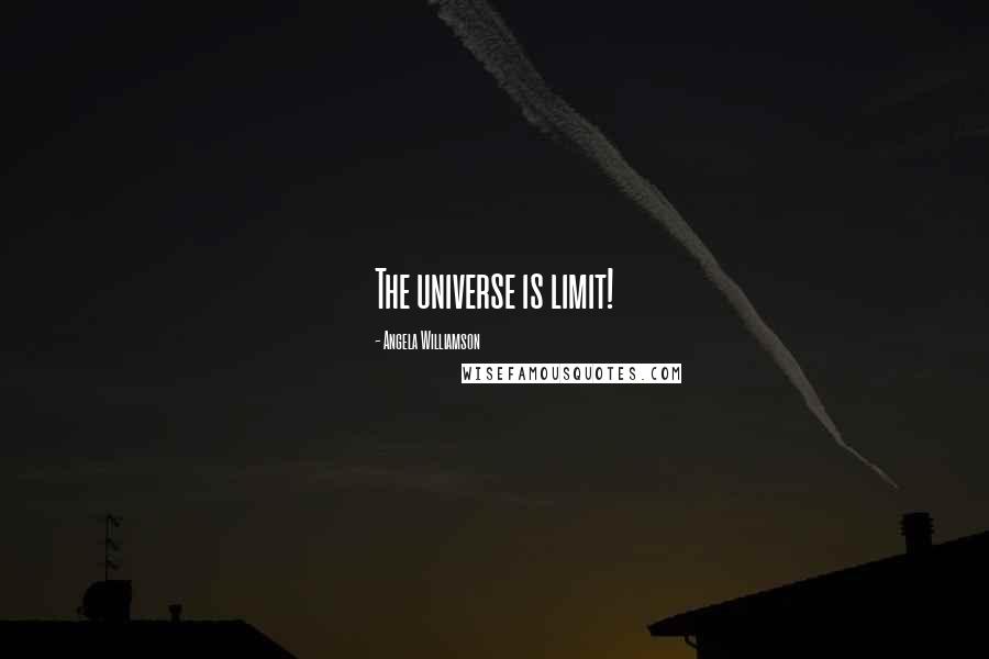 Angela Williamson Quotes: The universe is limit!