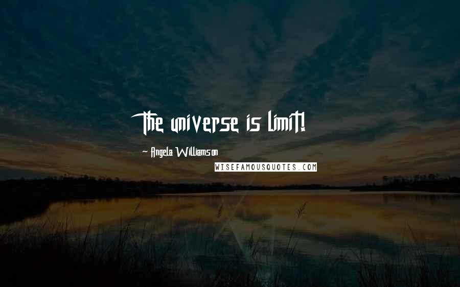 Angela Williamson Quotes: The universe is limit!