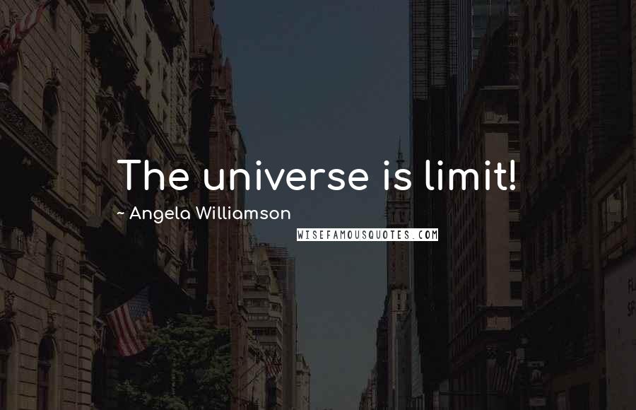 Angela Williamson Quotes: The universe is limit!