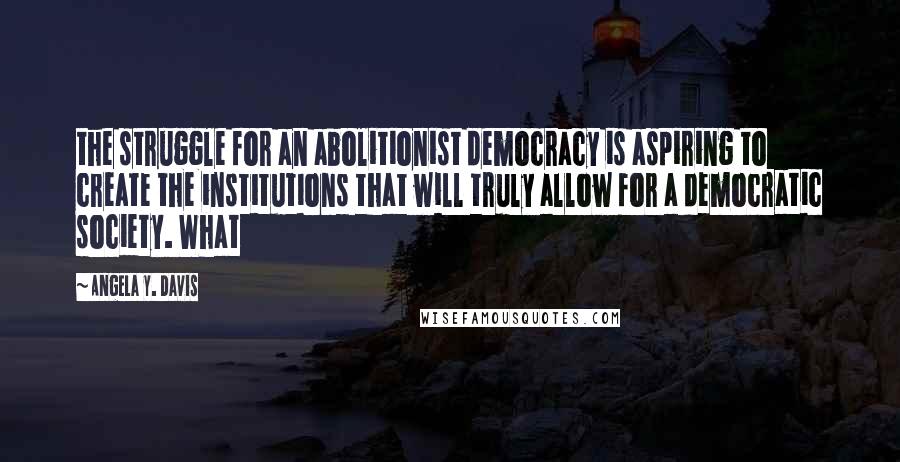 Angela Y. Davis Quotes: the struggle for an abolitionist democracy is aspiring to create the institutions that will truly allow for a democratic society. What