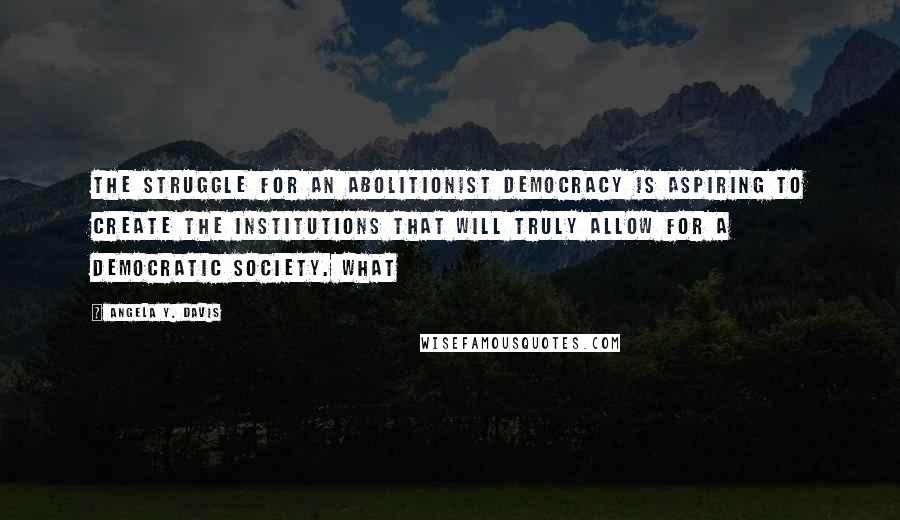 Angela Y. Davis Quotes: the struggle for an abolitionist democracy is aspiring to create the institutions that will truly allow for a democratic society. What