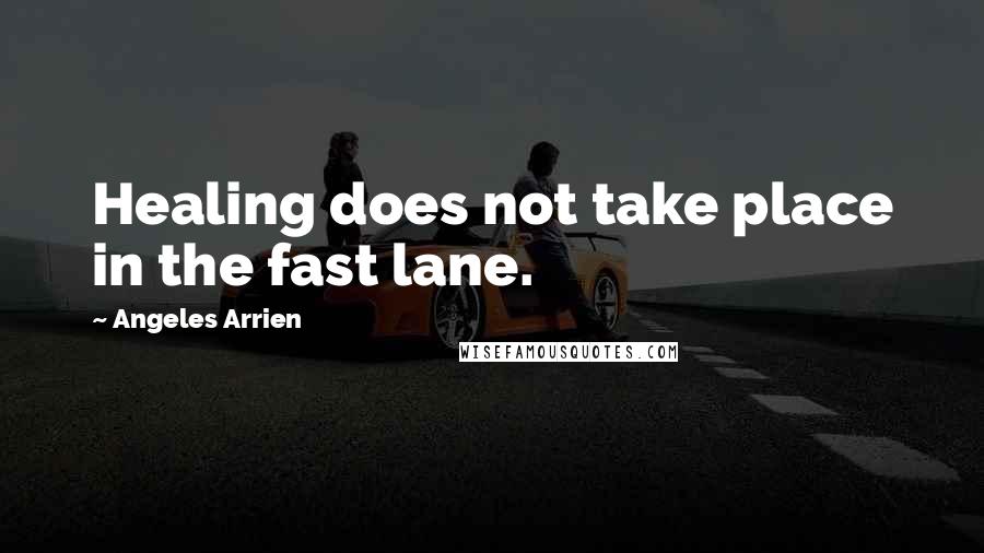 Angeles Arrien Quotes: Healing does not take place in the fast lane.