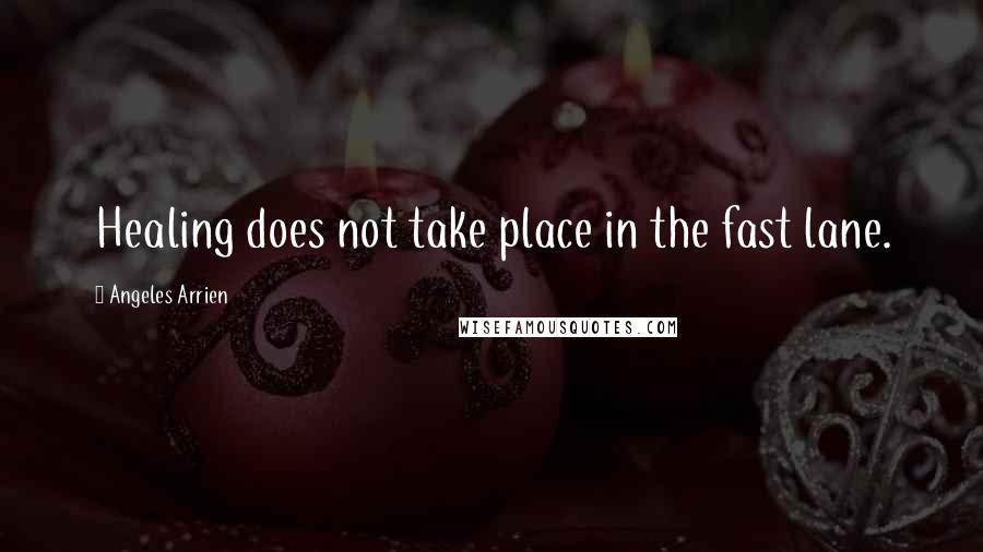 Angeles Arrien Quotes: Healing does not take place in the fast lane.