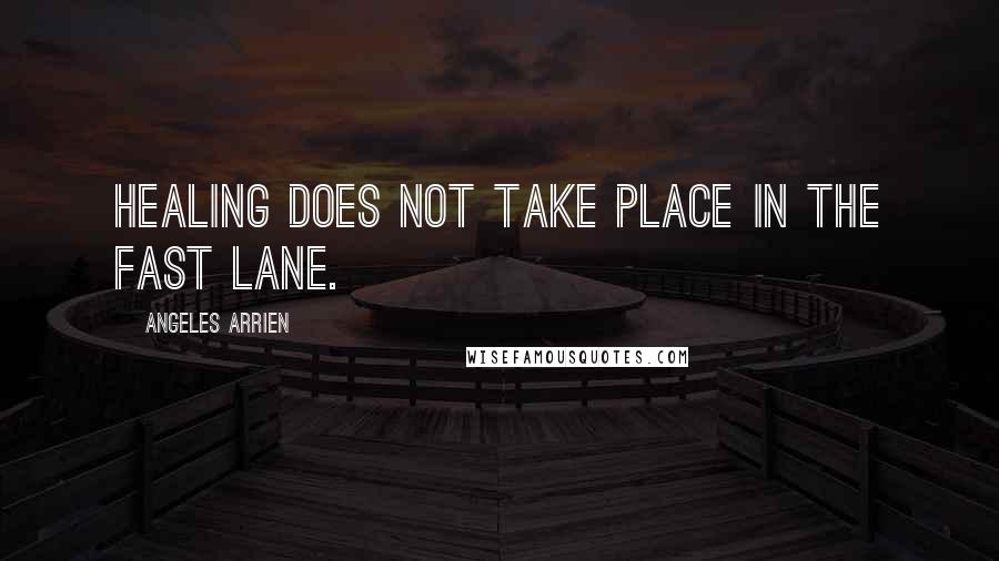 Angeles Arrien Quotes: Healing does not take place in the fast lane.