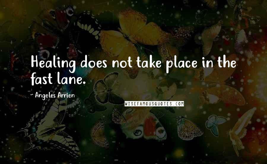 Angeles Arrien Quotes: Healing does not take place in the fast lane.