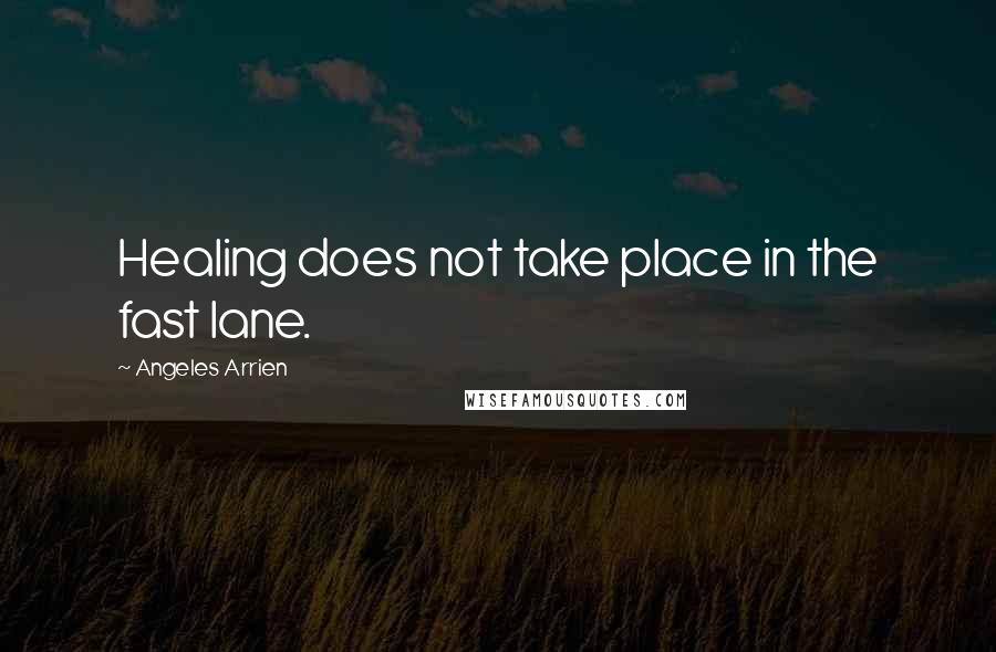 Angeles Arrien Quotes: Healing does not take place in the fast lane.