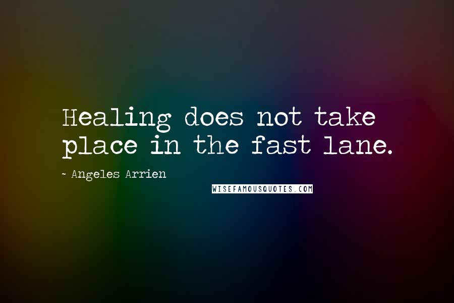 Angeles Arrien Quotes: Healing does not take place in the fast lane.