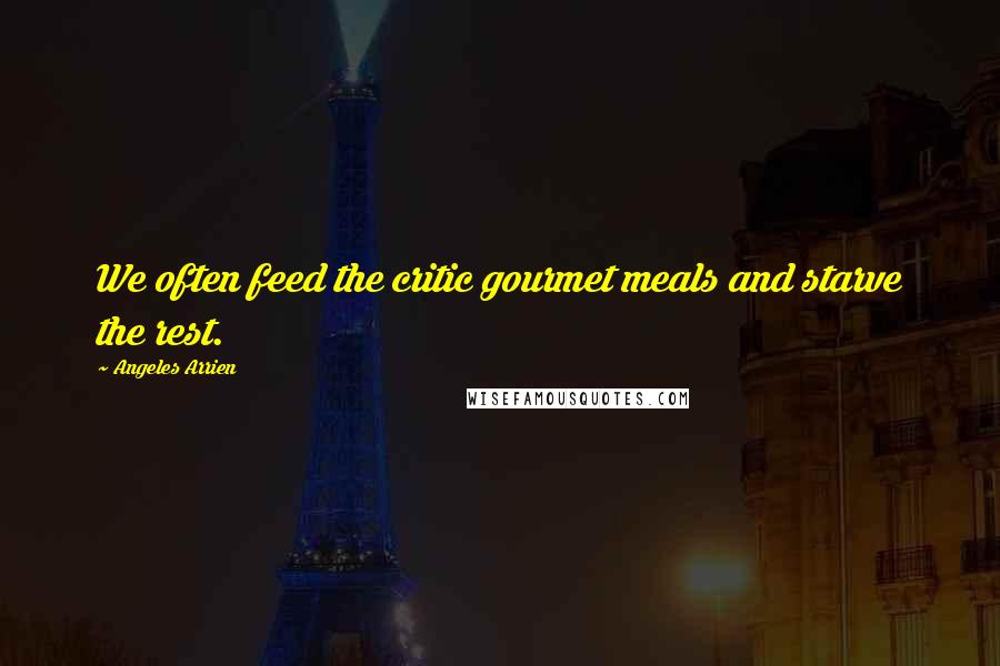 Angeles Arrien Quotes: We often feed the critic gourmet meals and starve the rest.