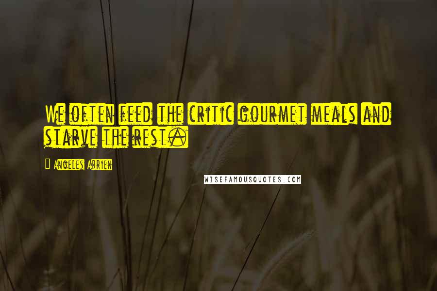 Angeles Arrien Quotes: We often feed the critic gourmet meals and starve the rest.