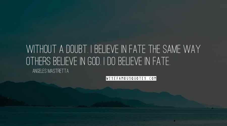 Angeles Mastretta Quotes: Without a doubt. I believe in fate the same way others believe in God. I do believe in fate.