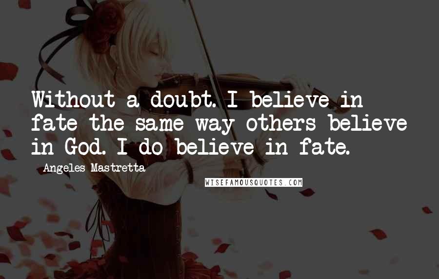 Angeles Mastretta Quotes: Without a doubt. I believe in fate the same way others believe in God. I do believe in fate.