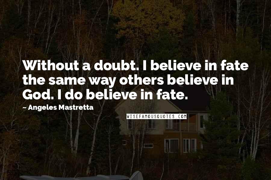 Angeles Mastretta Quotes: Without a doubt. I believe in fate the same way others believe in God. I do believe in fate.