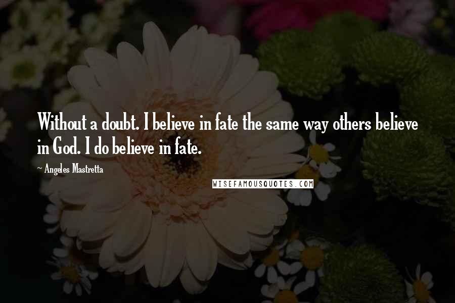 Angeles Mastretta Quotes: Without a doubt. I believe in fate the same way others believe in God. I do believe in fate.