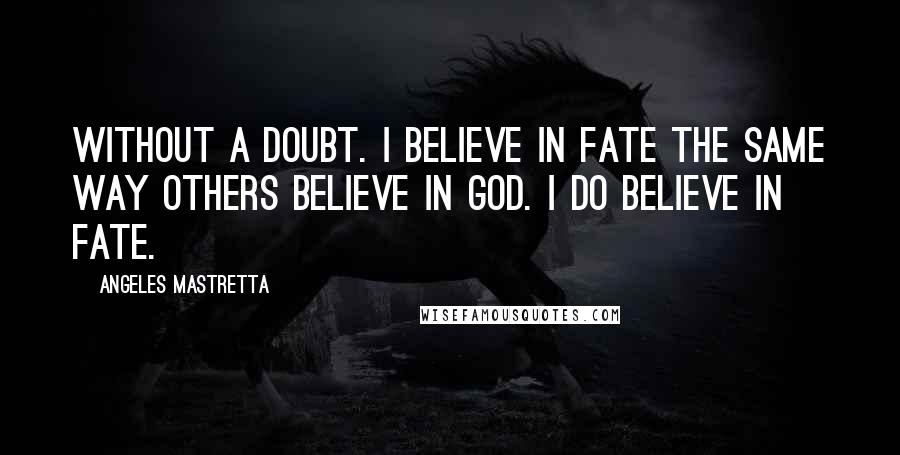 Angeles Mastretta Quotes: Without a doubt. I believe in fate the same way others believe in God. I do believe in fate.