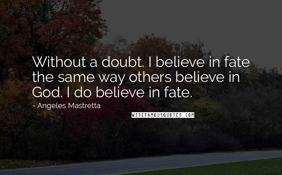 Angeles Mastretta Quotes: Without a doubt. I believe in fate the same way others believe in God. I do believe in fate.