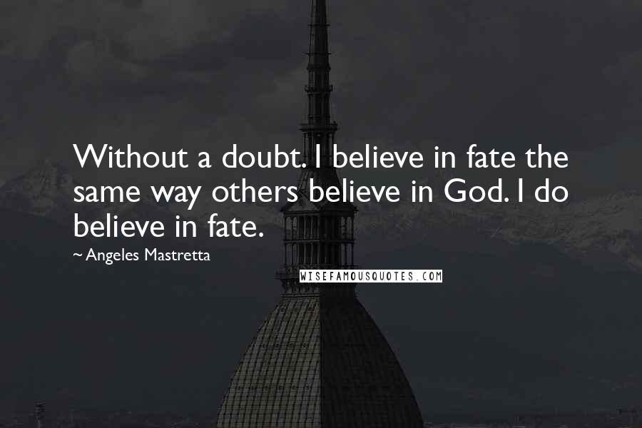 Angeles Mastretta Quotes: Without a doubt. I believe in fate the same way others believe in God. I do believe in fate.