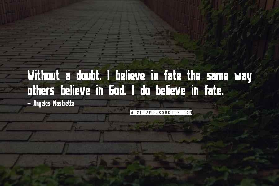 Angeles Mastretta Quotes: Without a doubt. I believe in fate the same way others believe in God. I do believe in fate.